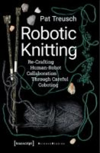 Image of Robotic Knitting :Re-Crafting Human-Robot Collaboration Through Careful Coboting